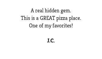  A real hidden gem. This is a GREAT pizza place. One of my favorites! J.C.